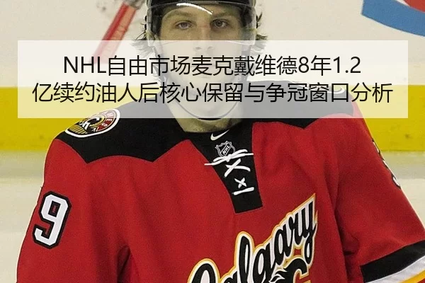 NHL自由市场麦克戴维德8年1.2亿续约油人后核心保留与争冠窗口分析