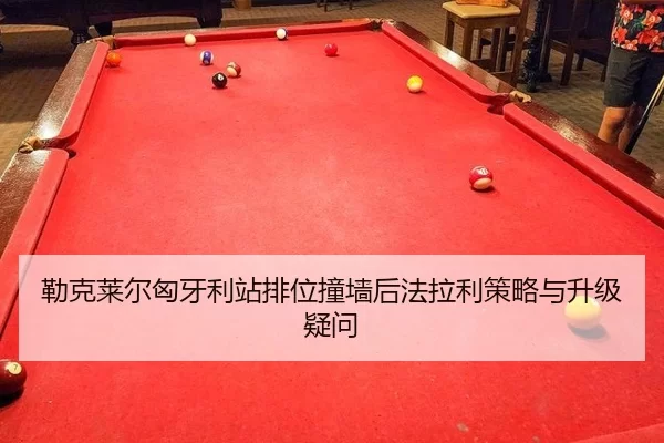 勒克莱尔匈牙利站排位撞墙后法拉利策略与升级疑问